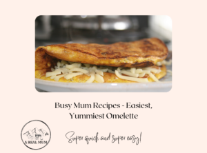 Busy Mum Recipes – The Easiest, Yummiest Omelette!